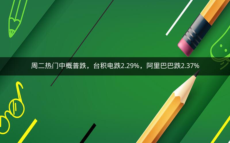 周二热门中概普跌,台积电跌2.29%,阿里巴巴跌2.37% 周二热门中概普跌,台积电跌2.29%,阿里巴巴跌2.37%