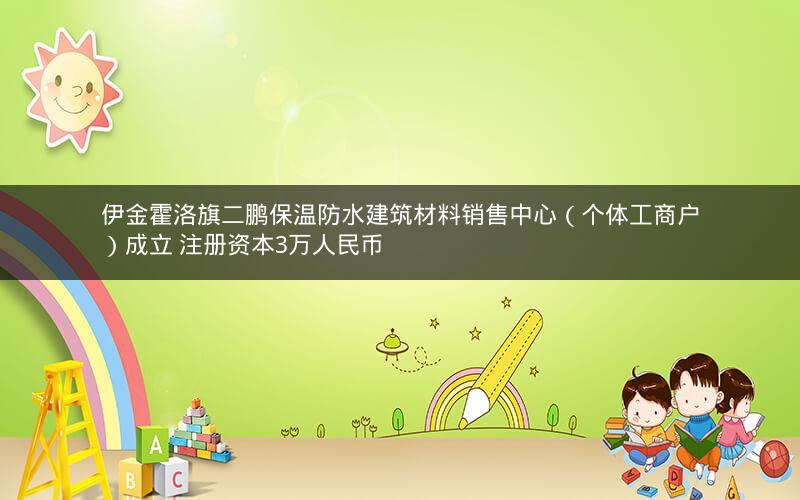 伊金霍洛旗二鹏保温防水建筑材料销售中心（个体工商户）成立 注册资本3万人民币