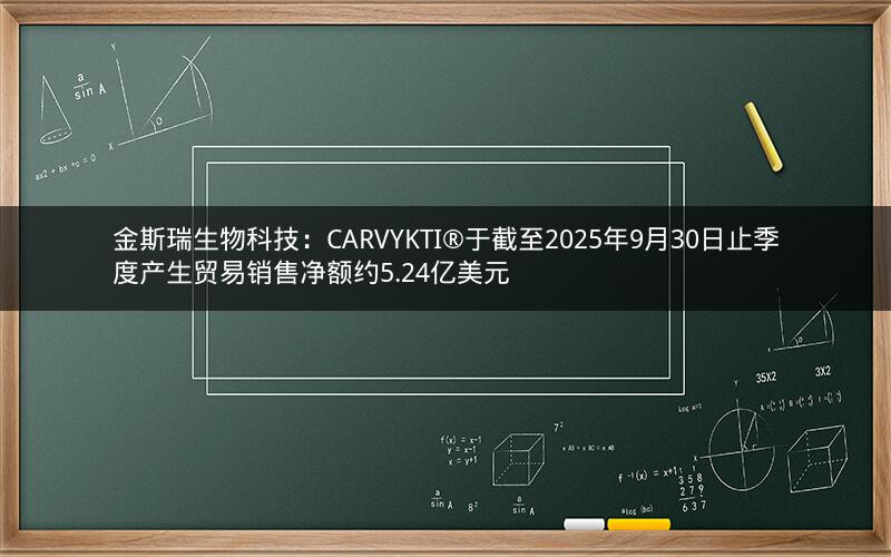金斯瑞生物科技：CARVYKTI®于截至2025年9月30日止季度产生贸易销售净额约5.24亿美元