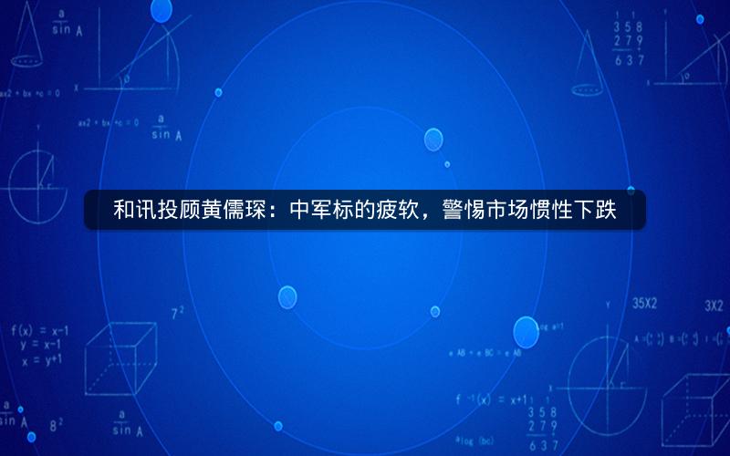 和讯投顾黄儒琛：中军标的疲软，警惕市场惯性下跌