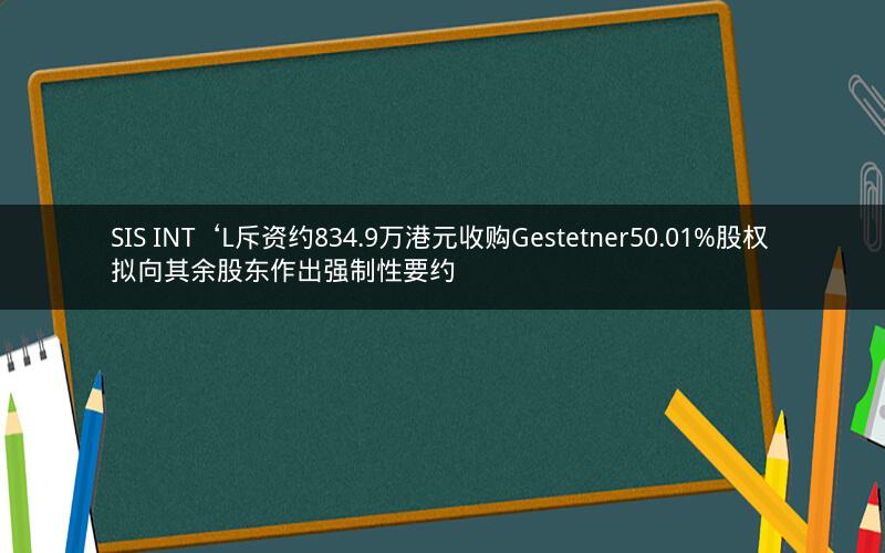 SIS INT‘L斥资约834.9万港元收购Gestetner50.01%股权 拟向其余股东作出强制性要约