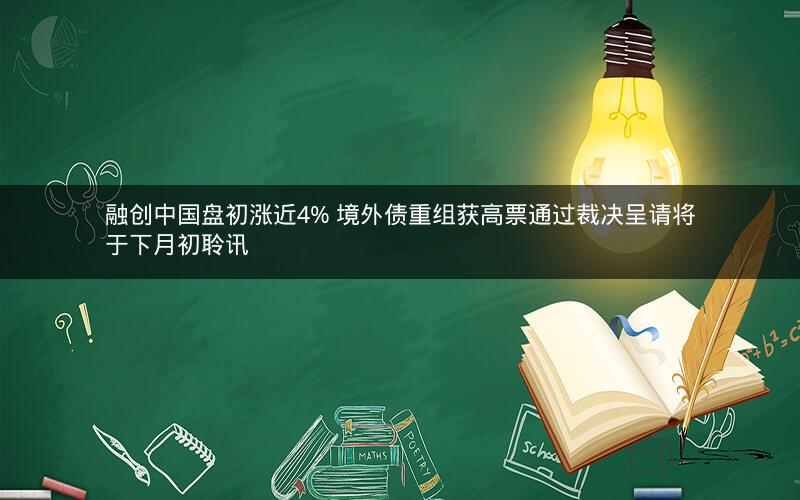 融创中国盘初涨近4% 境外债重组获高票通过裁决呈请将于下月初聆讯 融创中国盘初涨近4% 境外债重组获高票通过裁决呈请将于下月初聆讯