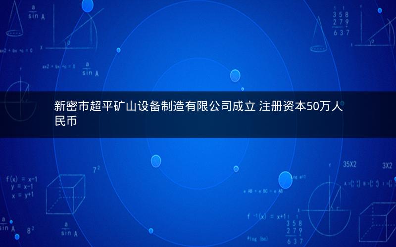 新密市超平矿山设备制造有限公司成立 注册资本50万人民币