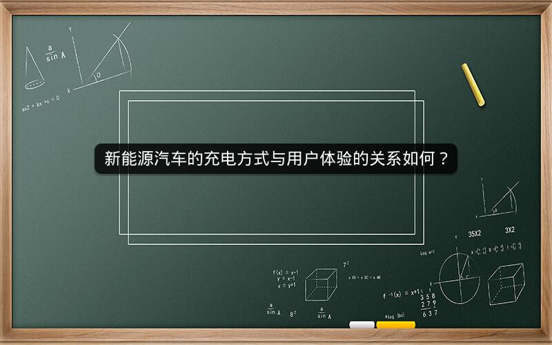 新能源汽车的充电方式与用户体验的关系如何？
