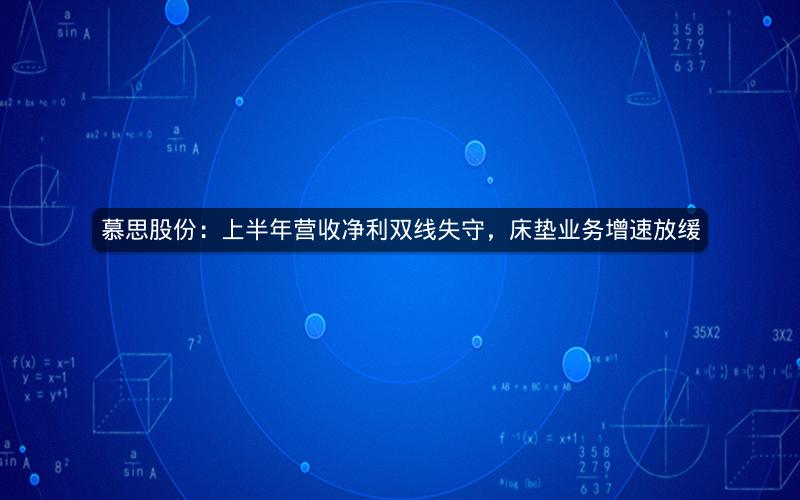 慕思股份：上半年营收净利双线失守，床垫业务增速放缓