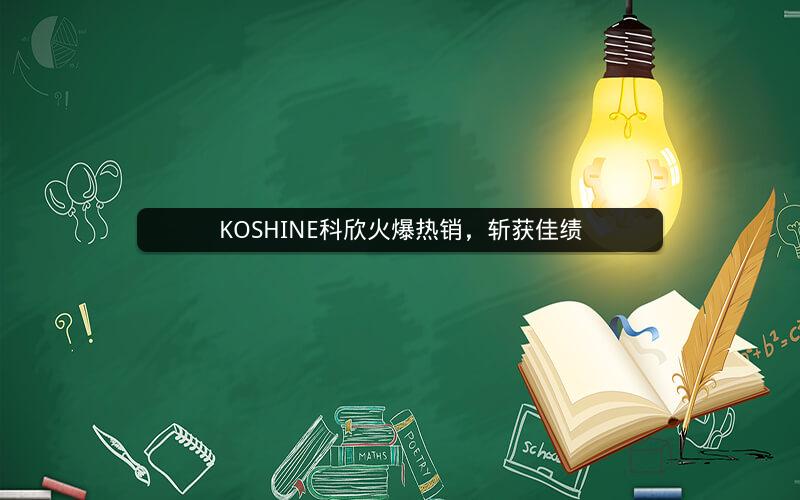 KOSHINE科欣火爆热销,斩获佳绩 KOSHINE科欣火爆热销,斩获佳绩