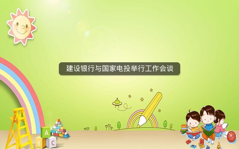建设银行与国家电投举行工作会谈