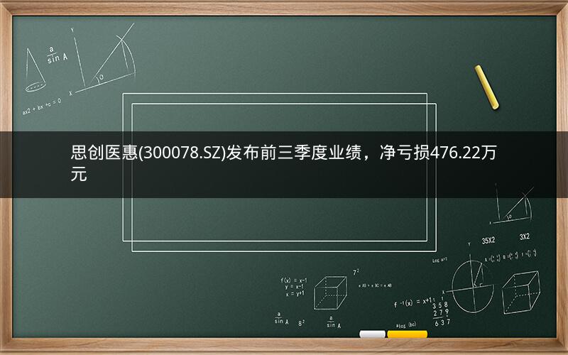 思创医惠(300078.SZ)发布前三季度业绩，净亏损476.22万元