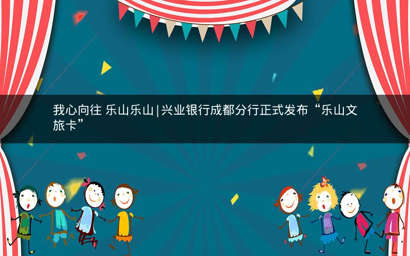 我心向往 乐山乐山|兴业银行成都分行正式发布“乐山文旅卡” 我心向往 乐山乐山|兴业银行成都分行正式发布“乐山文旅卡”