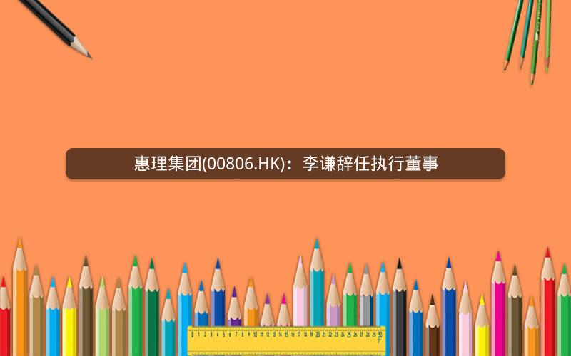 惠理集团(00806.HK)：李谦辞任执行董事