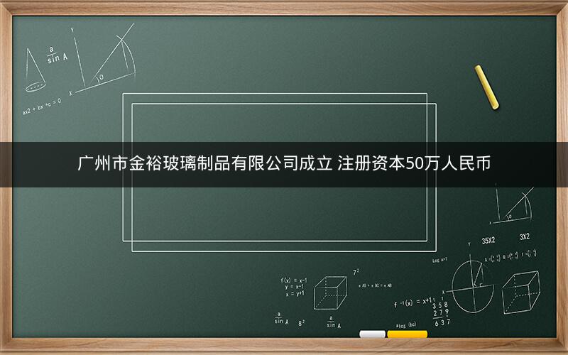 广州市金裕玻璃制品有限公司成立 注册资本50万人民币
