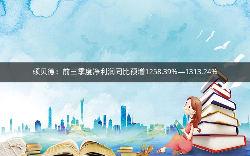 硕贝德:前三季度净利润同比预增1258.39%―1313.24% 硕贝德:前三季度净利润同比预增1258.39%―1313.24%