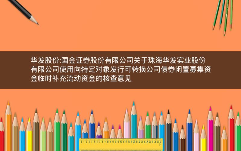 华发股份:国金证券股份有限公司关于珠海华发实业股份有限公司使用向特定对象发行可转换公司债券闲置募集资金临时补充流动资金的核查意见
