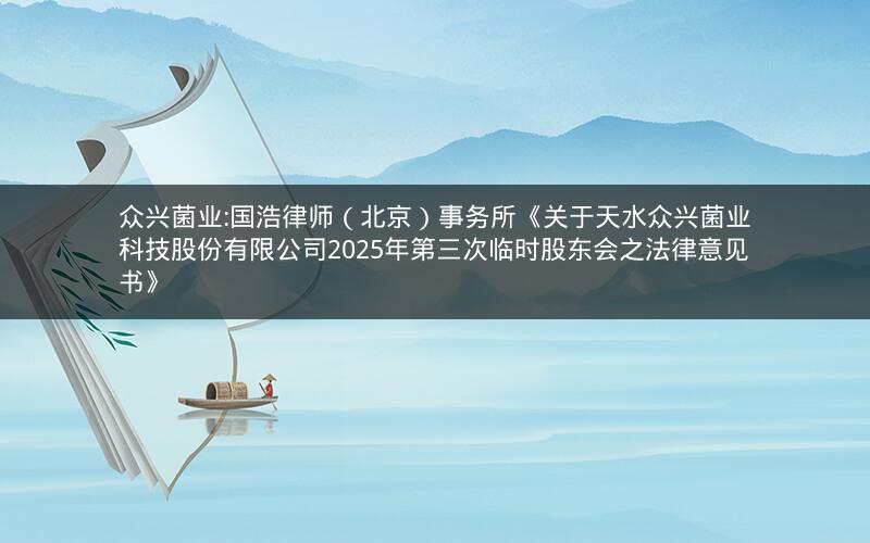 众兴菌业:国浩律师（北京）事务所《关于天水众兴菌业科技股份有限公司2025年第三次临时股东会之法律意见书》
