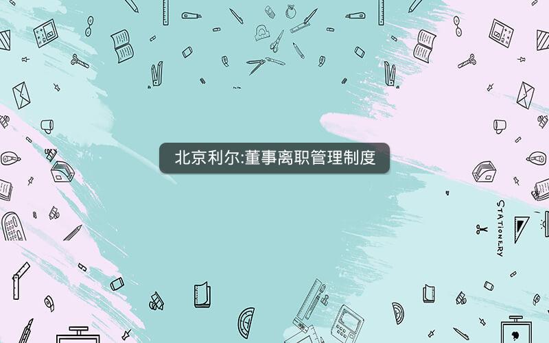 北京利尔:董事离职管理制度