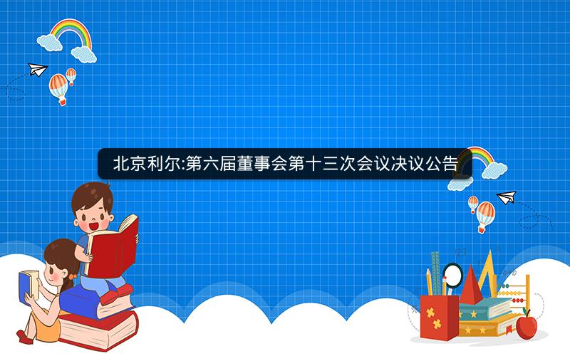 北京利尔:第六届董事会第十三次会议决议公告