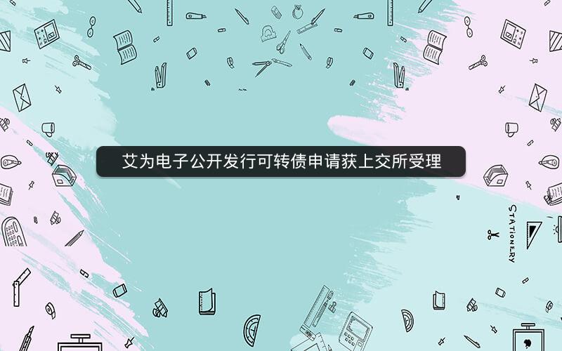 艾为电子公开发行可转债申请获上交所受理