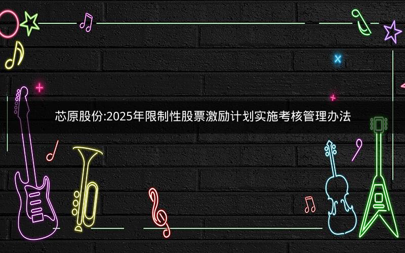 芯原股份:2025年限制性股票激励计划实施考核管理办法