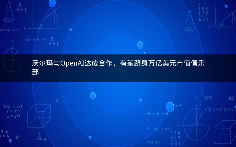沃尔玛与OpenAI达成合作,有望跻身万亿美元市值俱乐部 沃尔玛与OpenAI达成合作,有望跻身万亿美元市值俱乐部