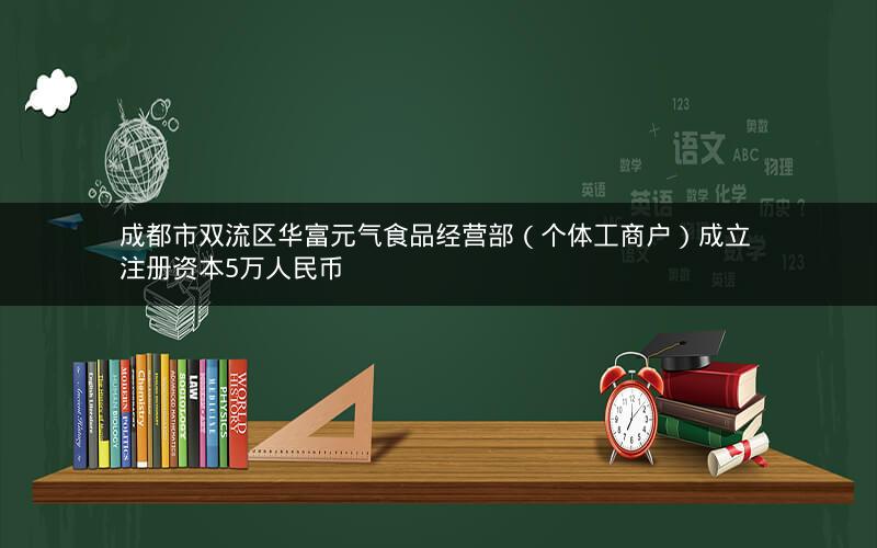 成都市双流区华富元气食品经营部（个体工商户）成立 注册资本5万人民币