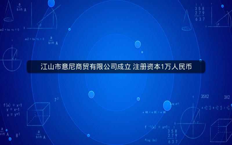 江山市意尼商贸有限公司成立 注册资本1万人民币