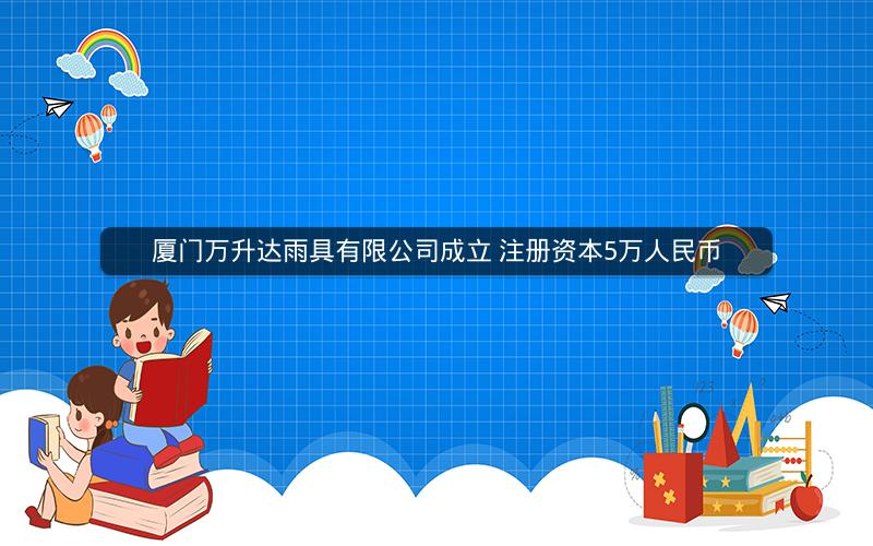 厦门万升达雨具有限公司成立 注册资本5万人民币