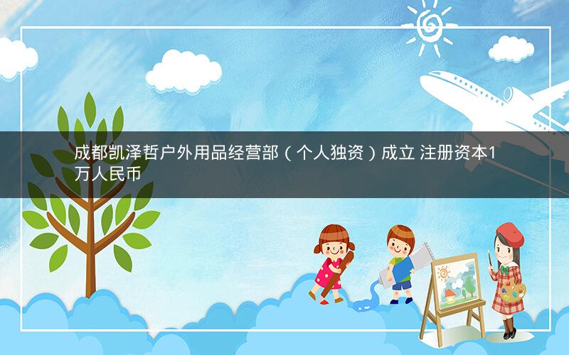 成都凯泽哲户外用品经营部（个人独资）成立 注册资本1万人民币