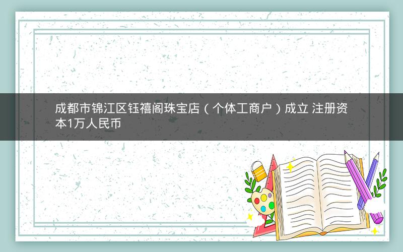 成都市锦江区钰禧阁珠宝店（个体工商户）成立 注册资本1万人民币