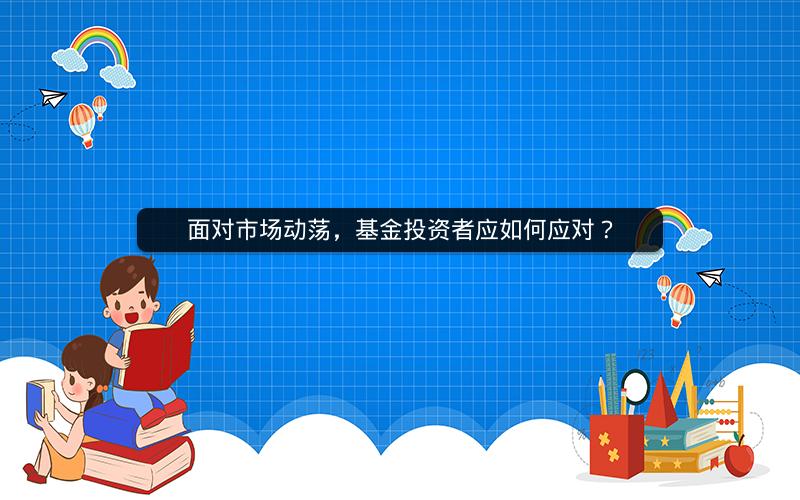 面对市场动荡,基金投资者应如何应对? 面对市场动荡,基金投资者应如何应对?
