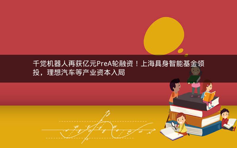 千觉机器人再获亿元PreA轮融资!上海具身智能基金领投,理想汽车等产业资本入局 千觉机器人再获亿元PreA轮融资!上海具身智能基金领投,理想汽车等产业资本入局