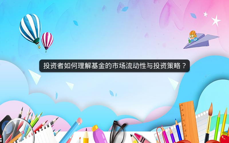 投资者如何理解基金的市场流动性与投资策略？