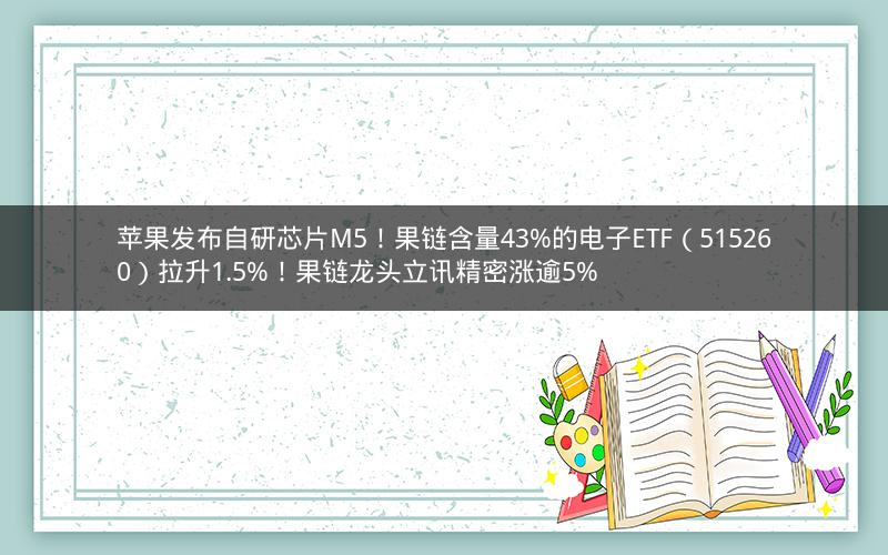 苹果发布自研芯片M5!果链含量43%的电子ETF(515260)拉升1.5%!果链龙头立讯精密涨逾5% 苹果发布自研芯片M5!果链含量43%的电子ETF(515260)拉升1.5%!果链龙头立讯精密涨逾5%