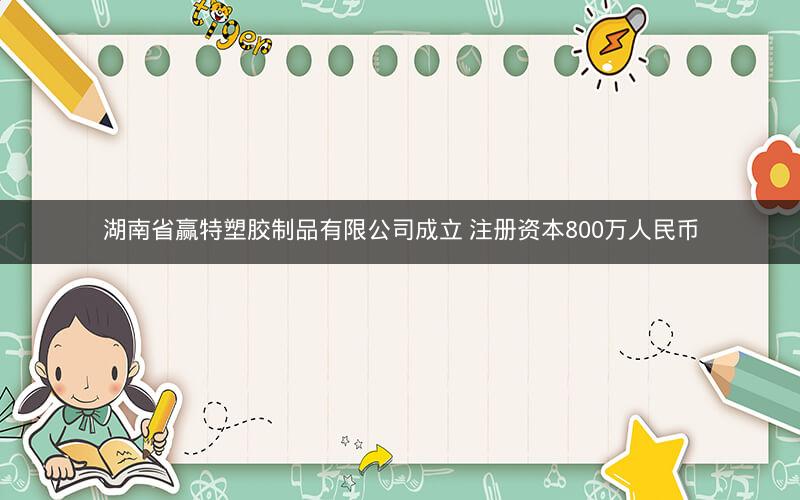 湖南省赢特塑胶制品有限公司成立 注册资本800万人民币