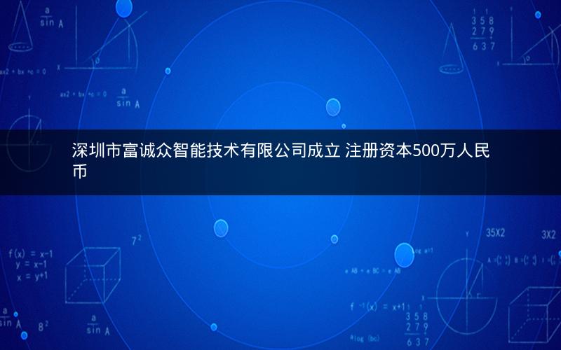 深圳市富诚众智能技术有限公司成立 注册资本500万人民币