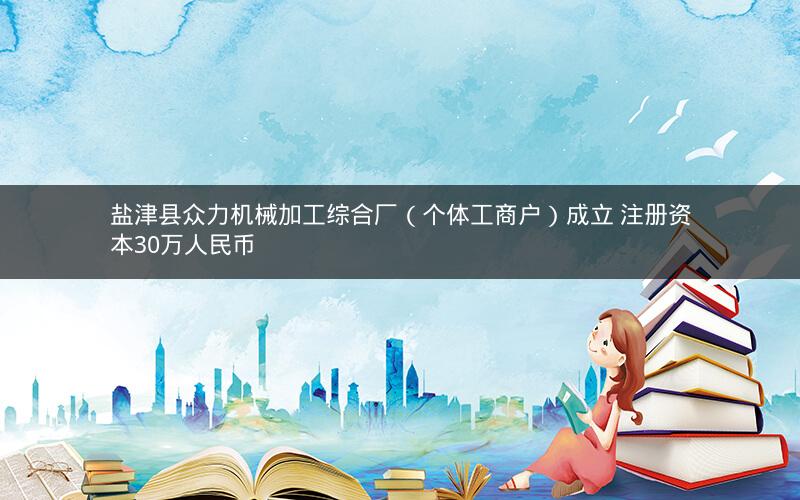 盐津县众力机械加工综合厂（个体工商户）成立 注册资本30万人民币