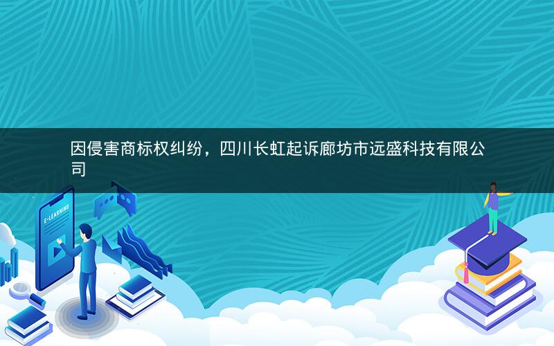 因侵害商标权纠纷，四川长虹起诉廊坊市远盛科技有限公司