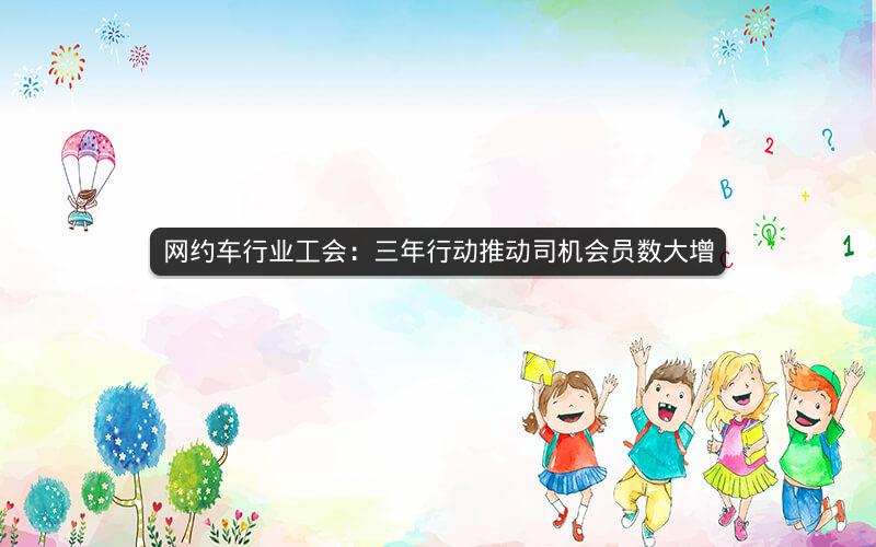 网约车行业工会：三年行动推动司机会员数大增