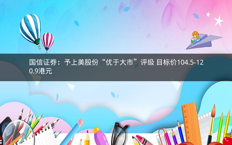 国信证券：予上美股份“优于大市”评级 目标价104.5-120.9港元