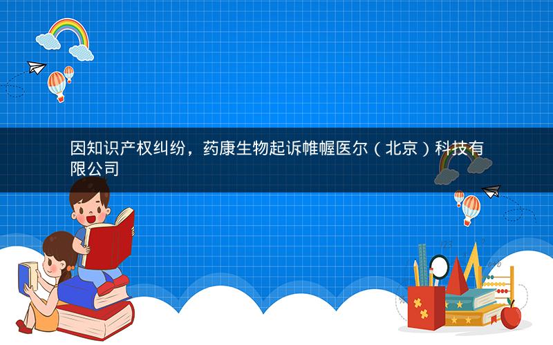 因知识产权纠纷，药康生物起诉帷幄医尔（北京）科技有限公司