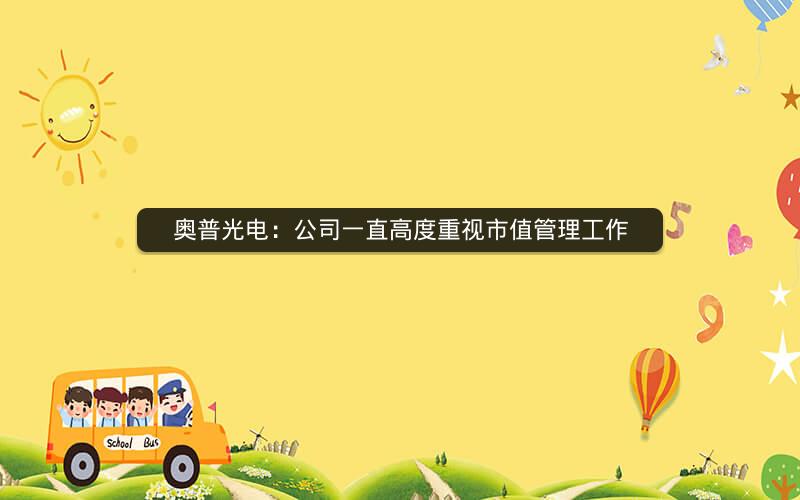 奥普光电:公司一直高度重视市值管理工作 奥普光电:公司一直高度重视市值管理工作