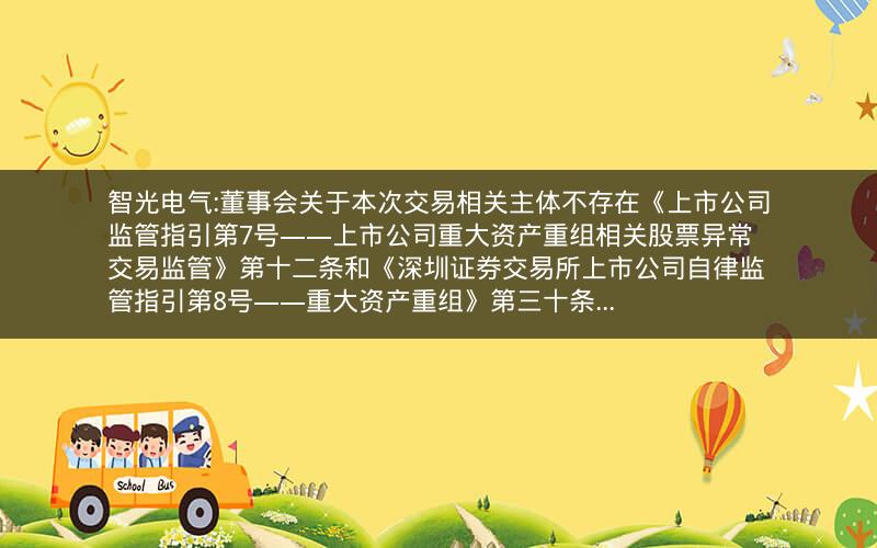 智光电气:董事会关于本次交易相关主体不存在《上市公司监管指引第7号――上市公司重大资产重组相关股票异常交易监管》第十二条和《深圳证券交易所上市公司自律监管指引第8号――重大资产重组》第三十条...