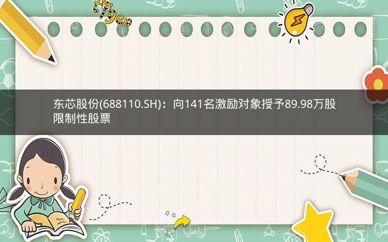 东芯股份(688110.SH)：向141名激励对象授予89.98万股限制性股票