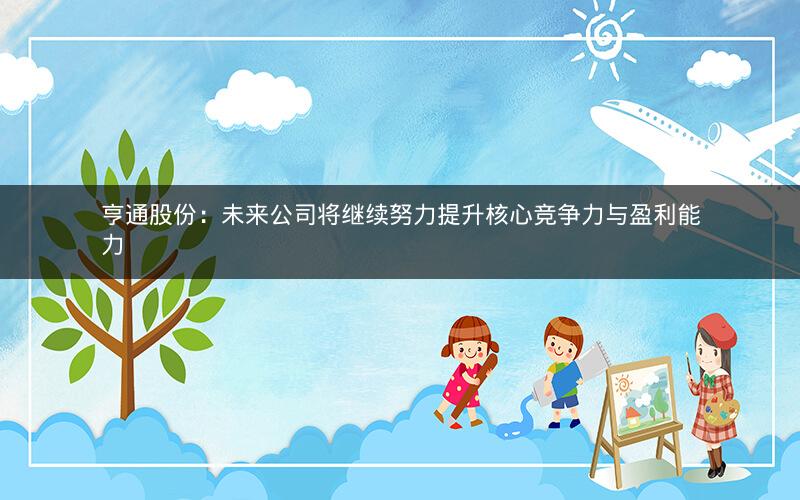 亨通股份：未来公司将继续努力提升核心竞争力与盈利能力
