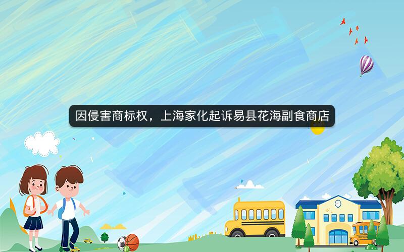 因侵害商标权，上海家化起诉易县花海副食商店