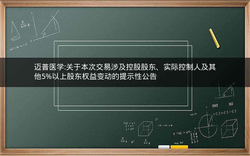 迈普医学:关于本次交易涉及控股股东、实际控制人及其他5%以上股东权益变动的提示性公告