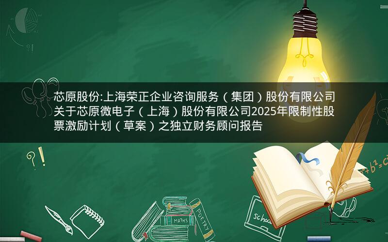 芯原股份:上海荣正企业咨询服务（集团）股份有限公司关于芯原微电子（上海）股份有限公司2025年限制性股票激励计划（草案）之独立财务顾问报告