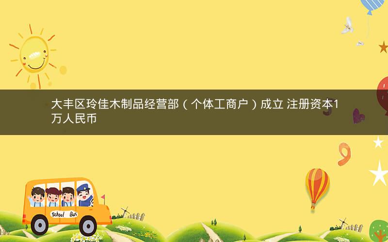 大丰区玲佳木制品经营部（个体工商户）成立 注册资本1万人民币