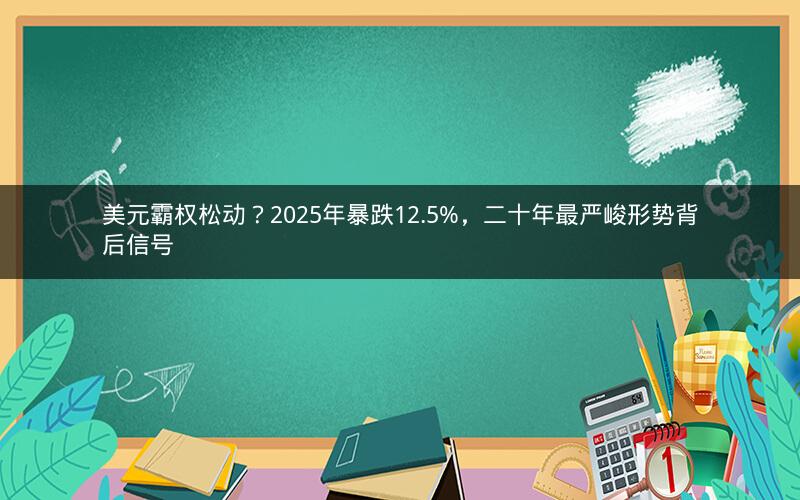 美元霸权松动?2025年暴跌12.5%,二十年最严峻形势背后信号 美元霸权松动?2025年暴跌12.5%,二十年最严峻形势背后信号