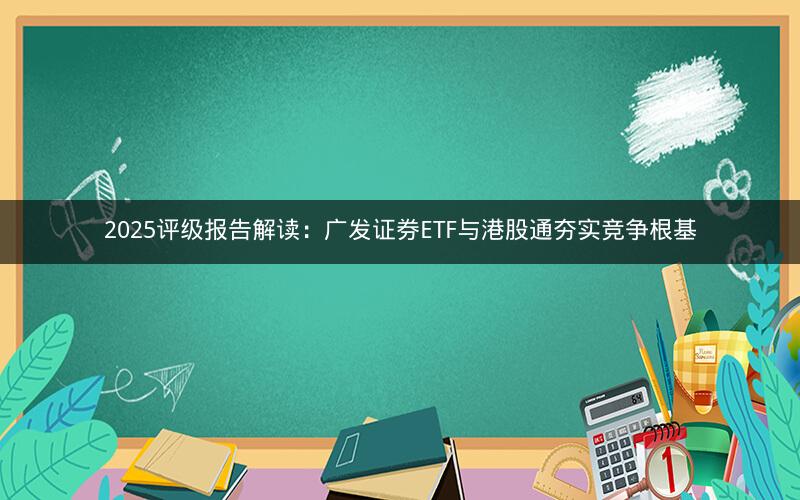2025评级报告解读：广发证券ETF与港股通夯实竞争根基