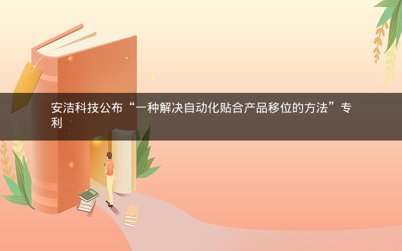安洁科技公布“一种解决自动化贴合产品移位的方法”专利